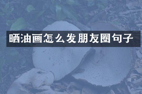 晒油画怎么发朋友圈句子