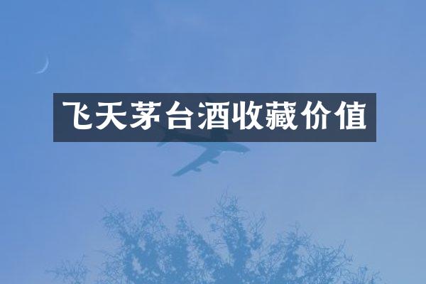 飞天茅台酒收藏价值