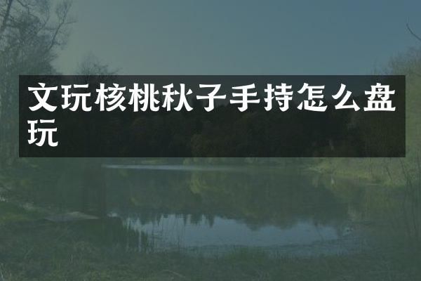 文玩核桃秋子手持怎么盘玩