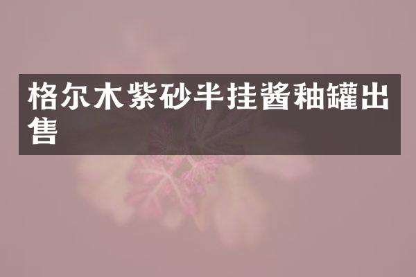 格尔木紫砂半挂酱釉罐出售
