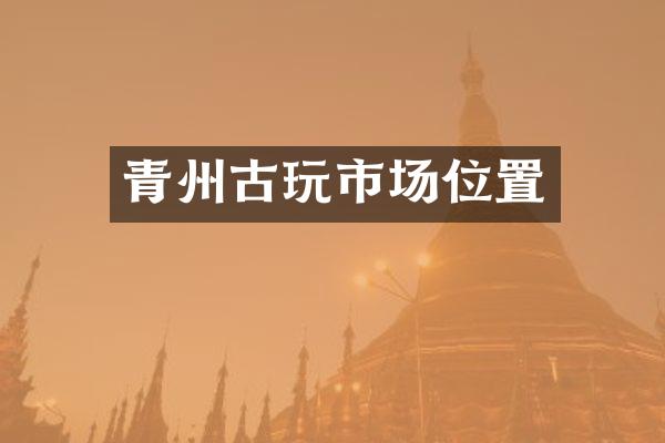 青州古玩市场位置