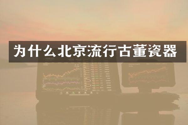 为什么北京流行古董瓷器