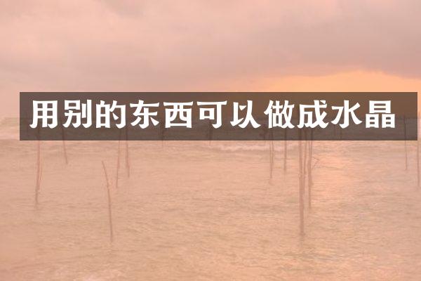 用别的东西可以做成水晶