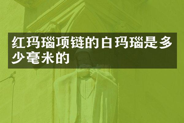 红玛瑙项链的白玛瑙是多少毫米的