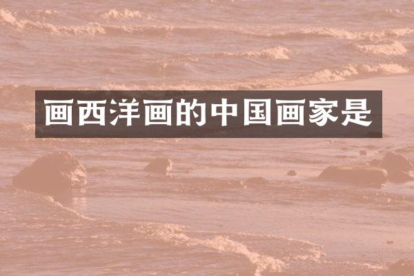 画西洋画的中国画家是