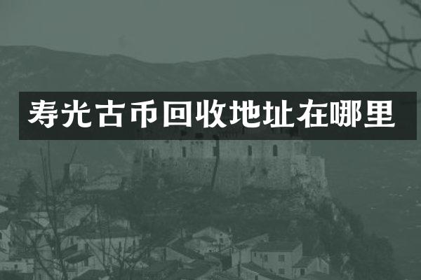 寿光古币回收地址在哪里