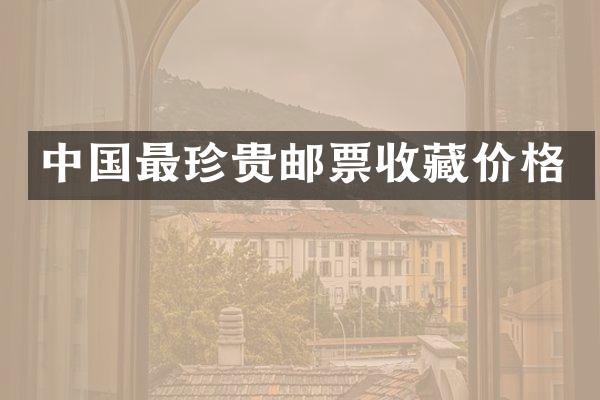 中国最珍贵邮票收藏价格