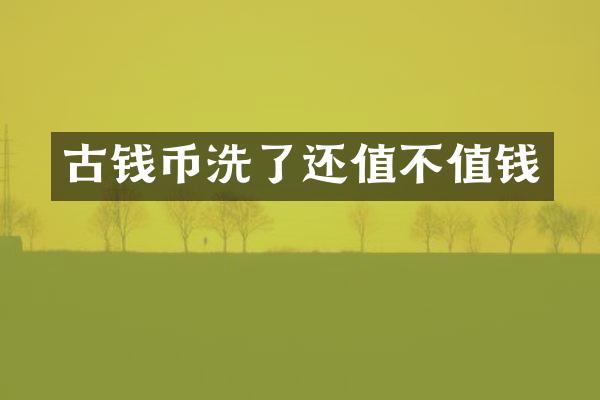 古钱币洗了还值不值钱