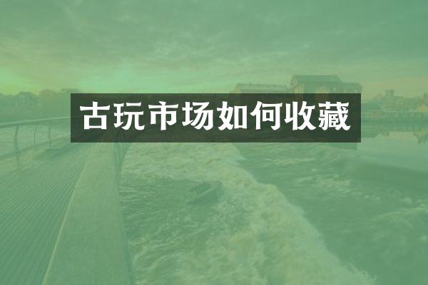 古玩市场如何收藏