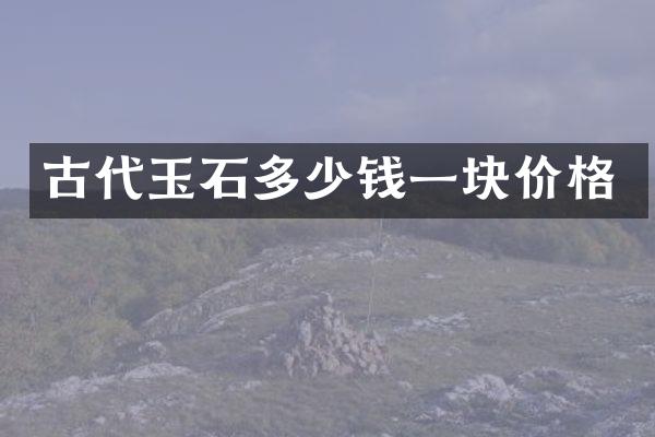 古代玉石多少钱一块价格