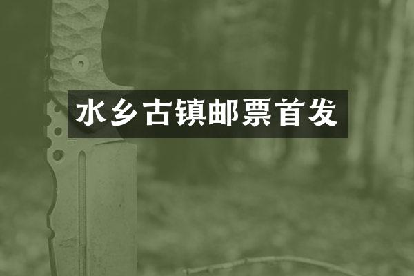 水乡古镇邮票首发