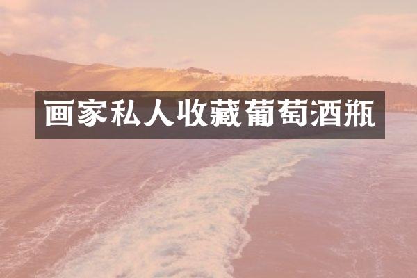 画家私人收藏葡萄酒瓶