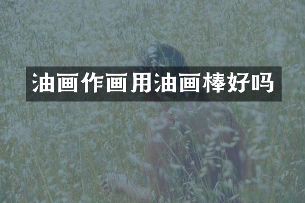 油画作画用油画棒好吗