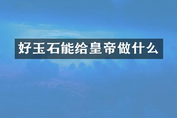 好玉石能给皇帝做什么