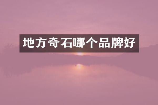 地方奇石哪个品牌好