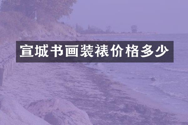 宣城书画装裱价格多少