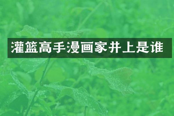 灌篮高手漫画家井上是谁