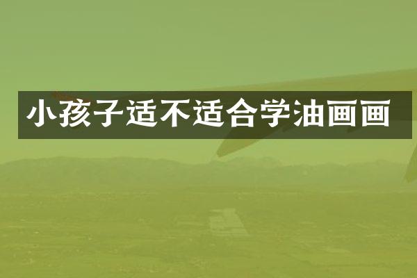 小孩子适不适合学油画画