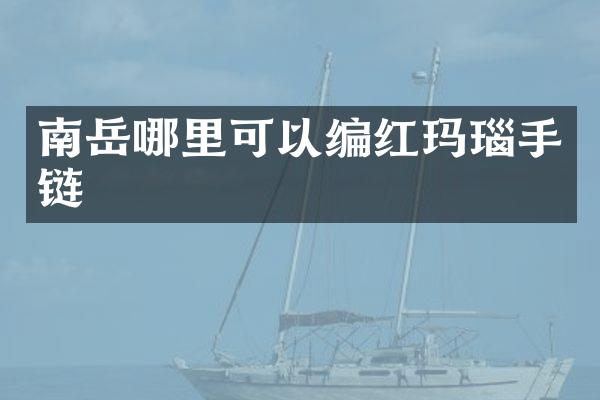 南岳哪里可以编红玛瑙手链