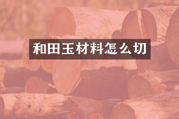 和田玉材料怎么切