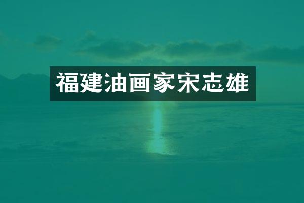 福建油画家宋志雄