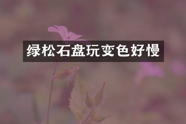 绿松石盘玩变色好慢