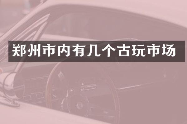 郑州市内有几个古玩市场