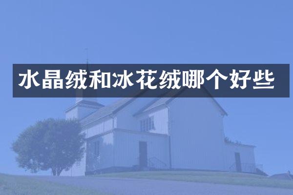 水晶绒和冰花绒哪个好些