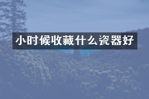小时候收藏什么瓷器好