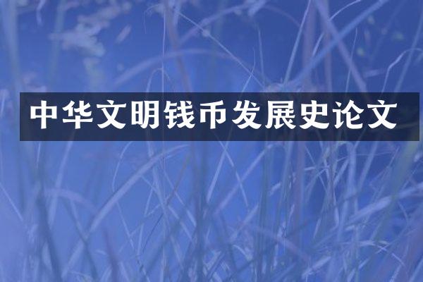 中华文明钱币发展史论文