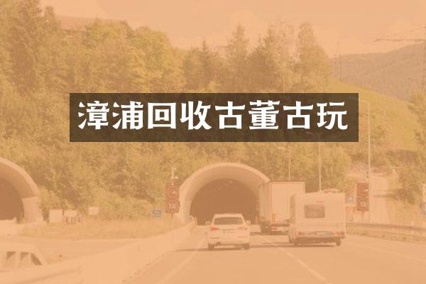 漳浦回收古董古玩
