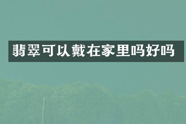 翡翠可以戴在家里吗好吗