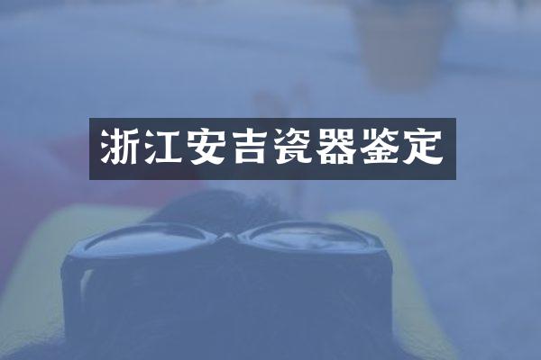 浙江安吉瓷器鉴定