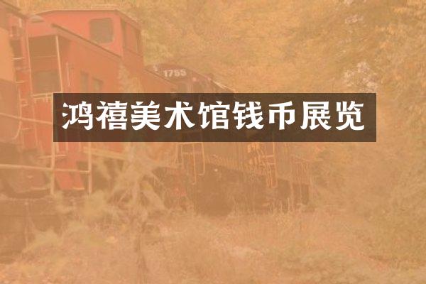 鸿禧美术馆钱币展览