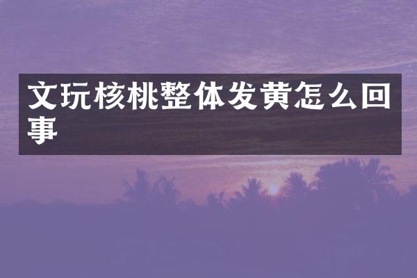 文玩核桃整体发黄怎么回事