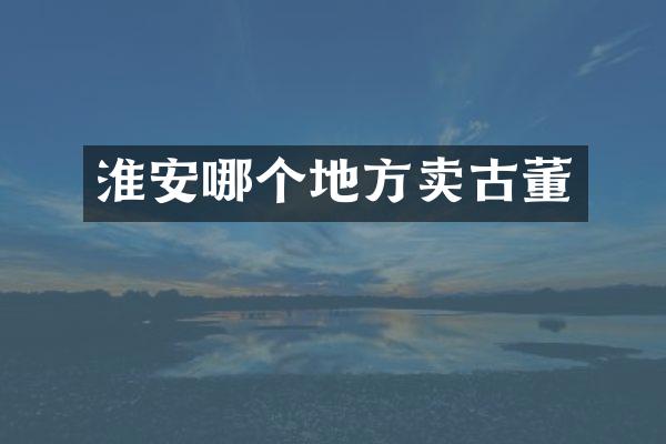 淮安哪个地方卖古董