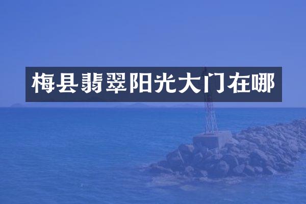 梅县翡翠阳光大门在哪