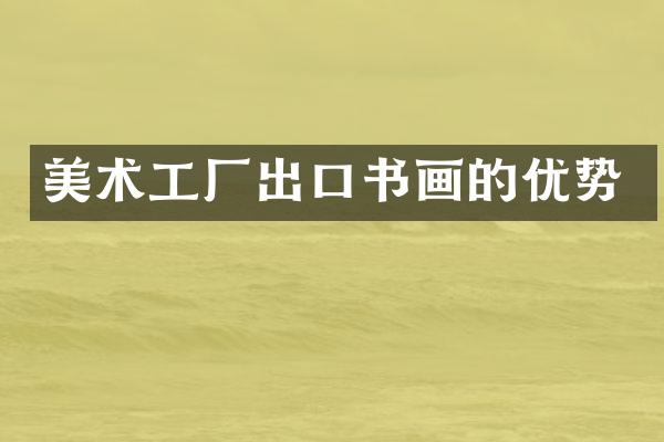 美术工厂出口书画的优势