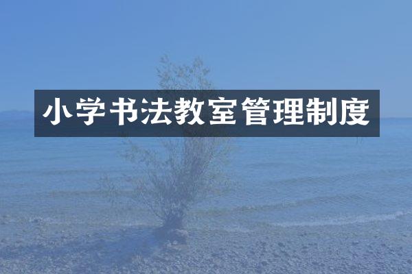 小学书法教室管理制度