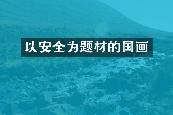 以安全为题材的国画