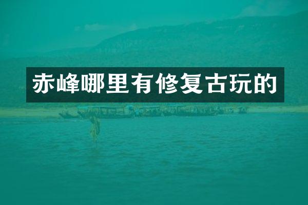 赤峰哪里有修复古玩的