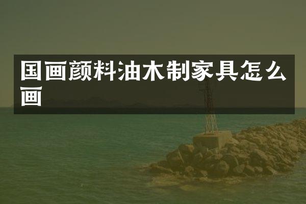 国画颜料油木制家具怎么画