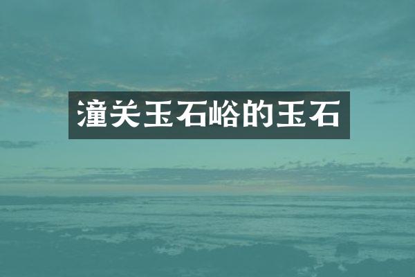 潼关玉石峪的玉石