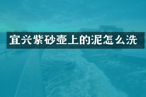 宜兴紫砂壶上的泥怎么洗