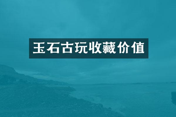 玉石古玩收藏价值