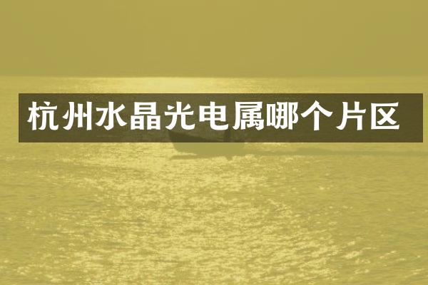 杭州水晶光电属哪个片区