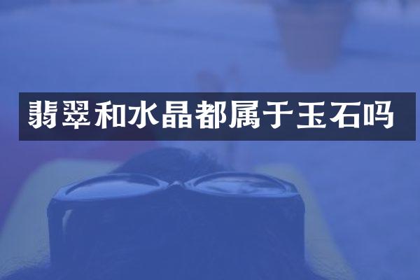 翡翠和水晶都属于玉石吗