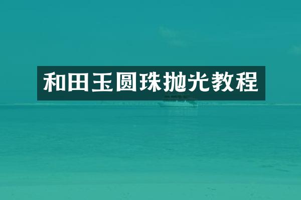 和田玉圆珠抛光教程