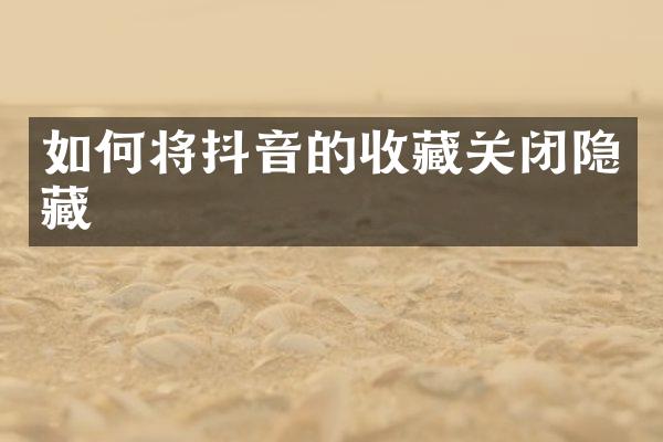如何将抖音的收藏关闭隐藏