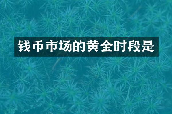钱币市场的黄金时段是